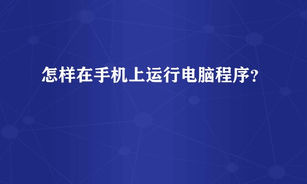 怎样在手机上运行电脑程序？