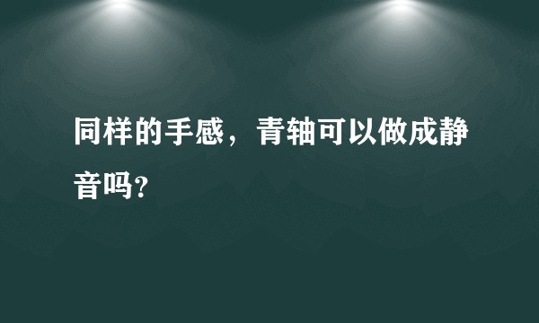 同样的手感，青轴可以做成静音吗？