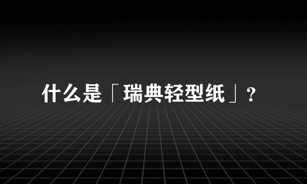 什么是「瑞典轻型纸」？