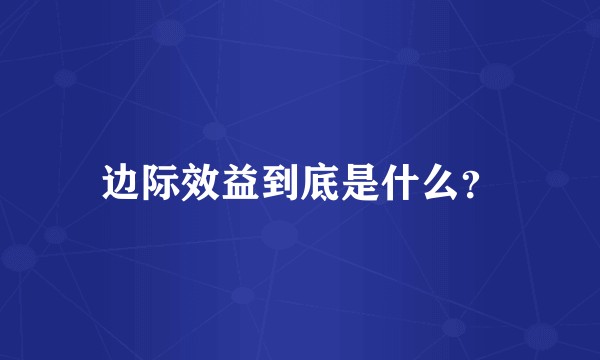 边际效益到底是什么？