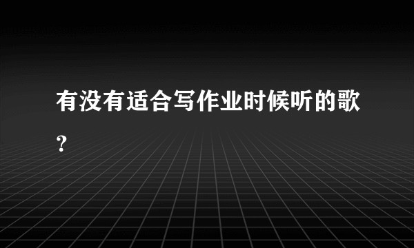 有没有适合写作业时候听的歌？