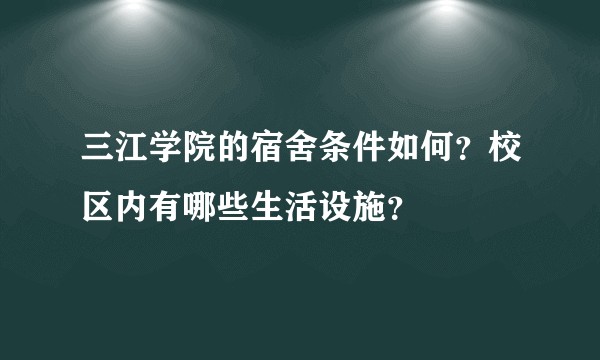 三江学院的宿舍条件如何？校区内有哪些生活设施？