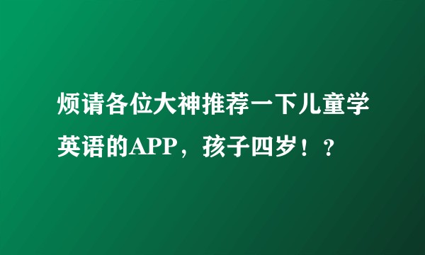烦请各位大神推荐一下儿童学英语的APP，孩子四岁！？