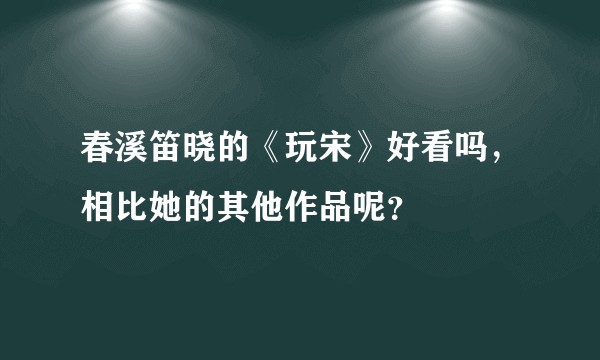春溪笛晓的《玩宋》好看吗，相比她的其他作品呢？