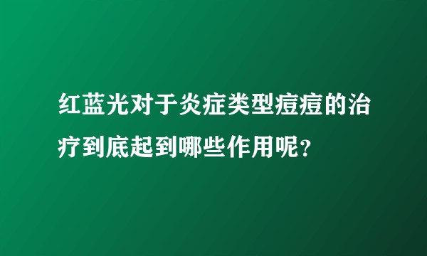 红蓝光对于炎症类型痘痘的治疗到底起到哪些作用呢？