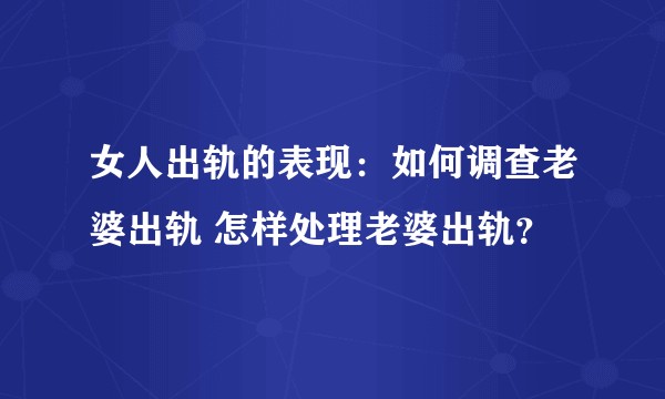 女人出轨的表现：如何调查老婆出轨 怎样处理老婆出轨？