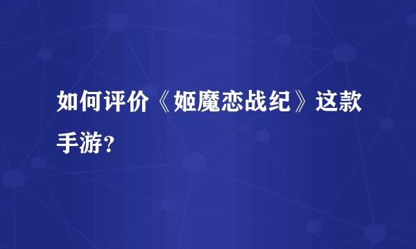 如何评价《姬魔恋战纪》这款手游？