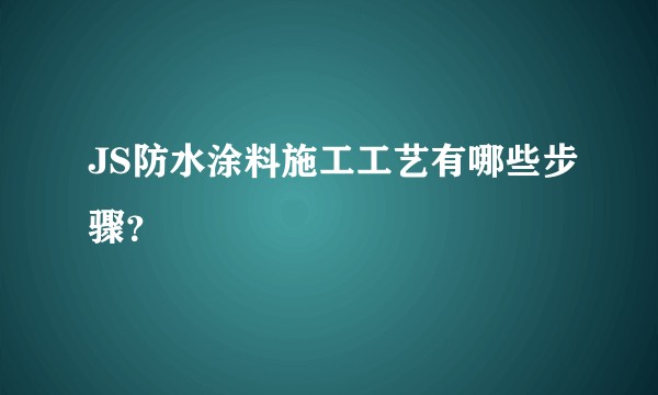 JS防水涂料施工工艺有哪些步骤？