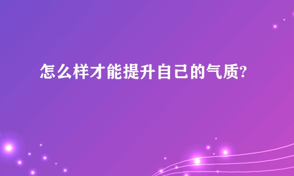 怎么样才能提升自己的气质?