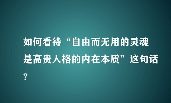 如何看待“自由而无用的灵魂是高贵人格的内在本质”这句话？