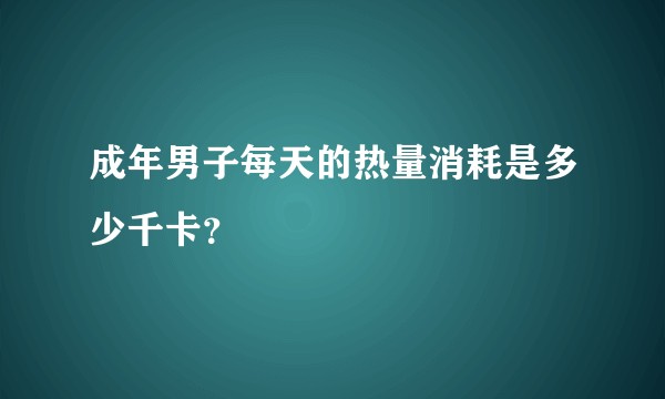成年男子每天的热量消耗是多少千卡？