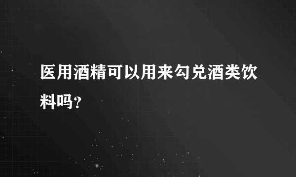 医用酒精可以用来勾兑酒类饮料吗？