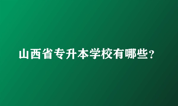 山西省专升本学校有哪些？