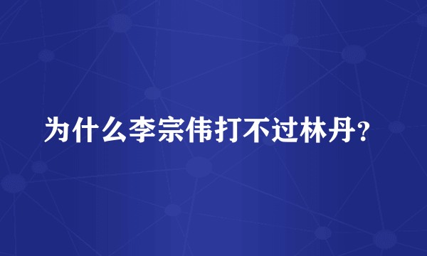 为什么李宗伟打不过林丹？