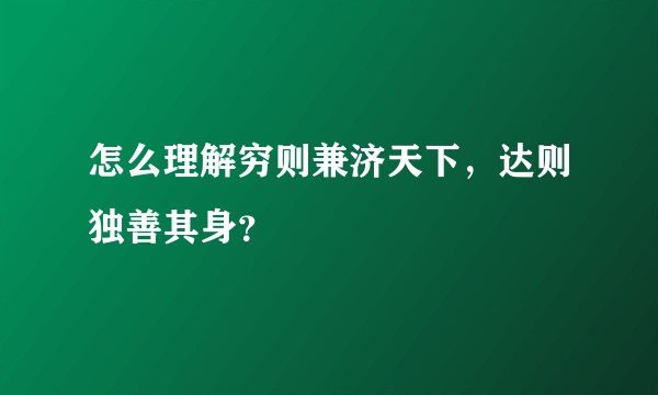 怎么理解穷则兼济天下，达则独善其身？