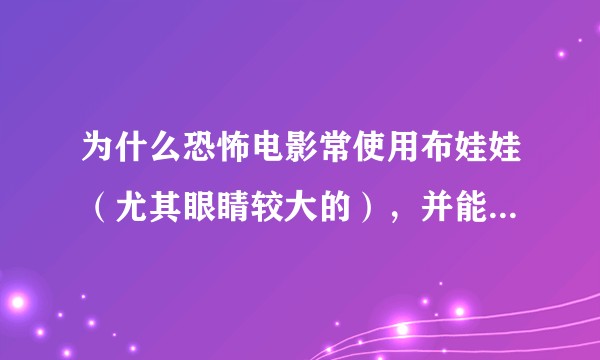 为什么恐怖电影常使用布娃娃（尤其眼睛较大的），并能产生恐怖气氛？