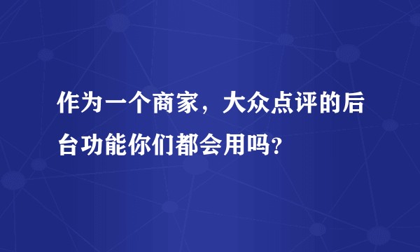 作为一个商家，大众点评的后台功能你们都会用吗？