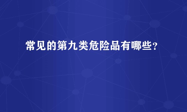 常见的第九类危险品有哪些？