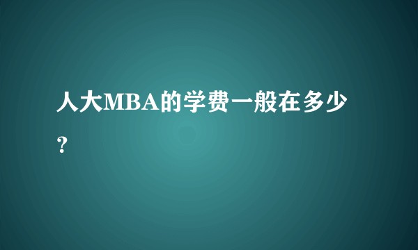 人大MBA的学费一般在多少？