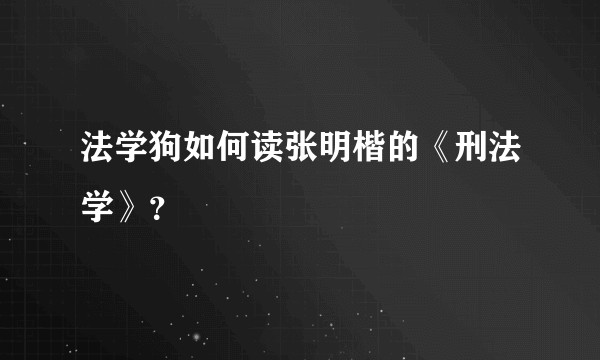 法学狗如何读张明楷的《刑法学》？