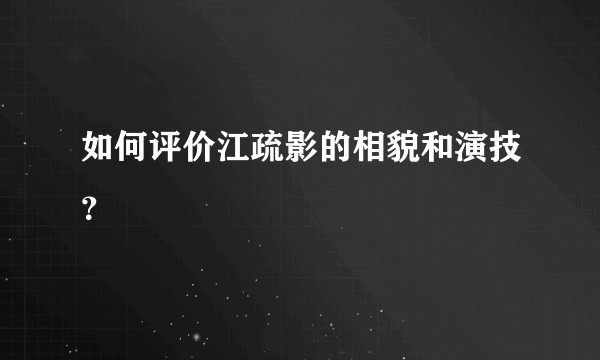 如何评价江疏影的相貌和演技？