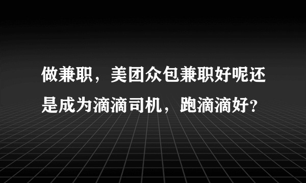 做兼职，美团众包兼职好呢还是成为滴滴司机，跑滴滴好？