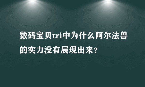 数码宝贝tri中为什么阿尔法兽的实力没有展现出来？