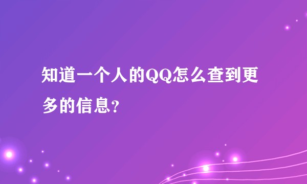 知道一个人的QQ怎么查到更多的信息？