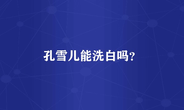 孔雪儿能洗白吗？