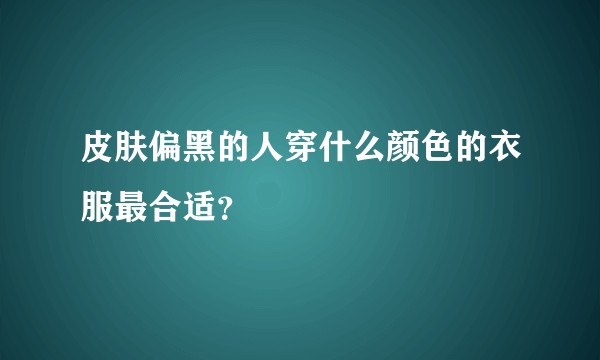 皮肤偏黑的人穿什么颜色的衣服最合适？