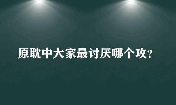 原耽中大家最讨厌哪个攻？