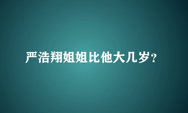 严浩翔姐姐比他大几岁？