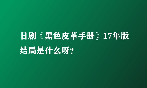 日剧《黑色皮革手册》17年版结局是什么呀？