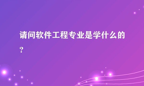 请问软件工程专业是学什么的？