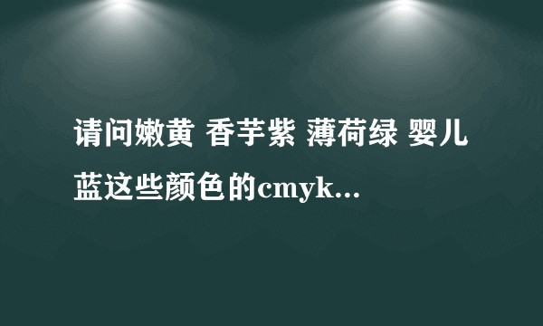 请问嫩黄 香芋紫 薄荷绿 婴儿蓝这些颜色的cmyk和rgb的色值是？