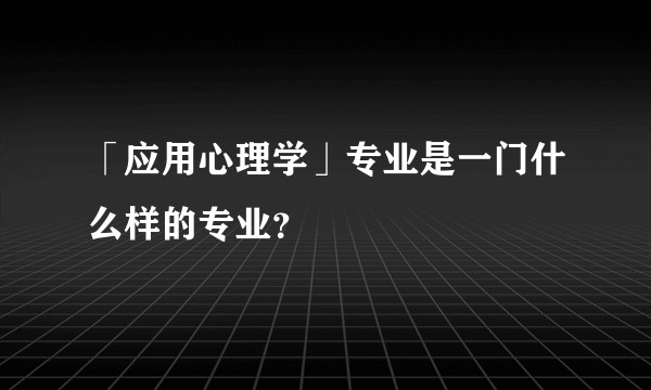 「应用心理学」专业是一门什么样的专业？