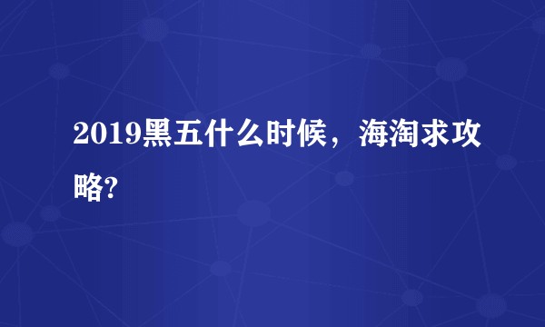 2019黑五什么时候，海淘求攻略?