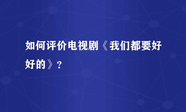 如何评价电视剧《我们都要好好的》？