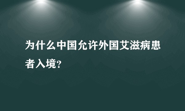 为什么中国允许外国艾滋病患者入境？