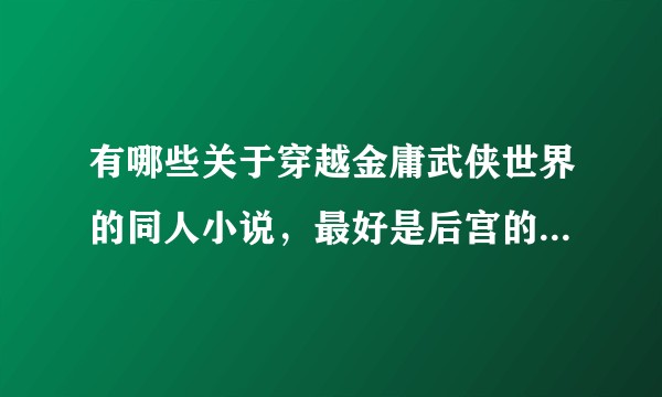 有哪些关于穿越金庸武侠世界的同人小说，最好是后宫的，14本的融合世界，像偷香高手那样的？