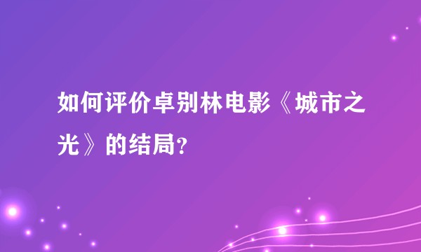 如何评价卓别林电影《城市之光》的结局？