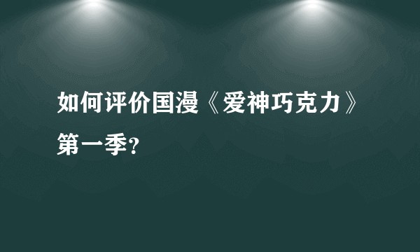 如何评价国漫《爱神巧克力》第一季？