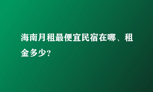 海南月租最便宜民宿在哪、租金多少？