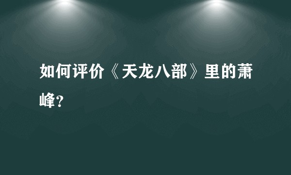如何评价《天龙八部》里的萧峰？