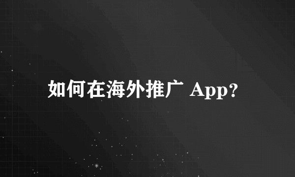 如何在海外推广 App？