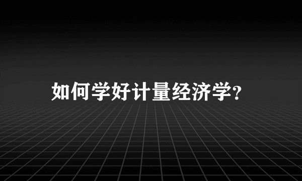 如何学好计量经济学？