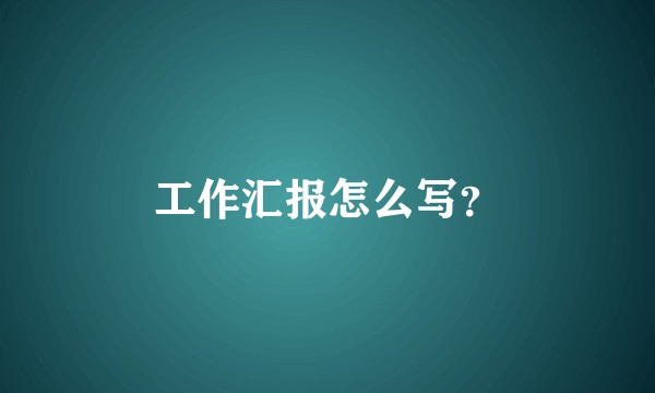 工作汇报怎么写？