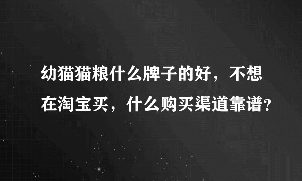 幼猫猫粮什么牌子的好，不想在淘宝买，什么购买渠道靠谱？