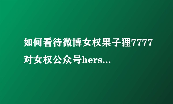 如何看待微博女权果子狸7777对女权公众号herstorien疑似抄袭文章的质疑？