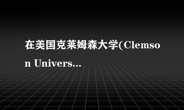 在美国克莱姆森大学(Clemson University)就读是一种怎么样的体验？